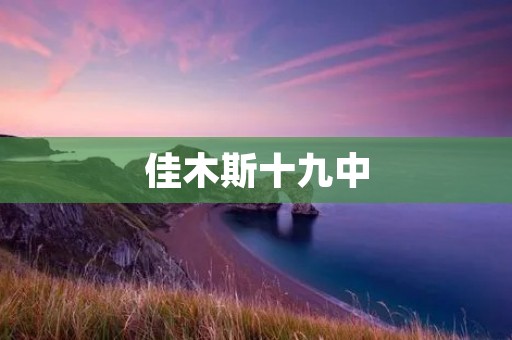 佳木斯十九中：培养卓越人才的摇篮