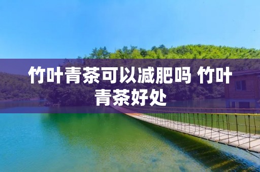 竹叶青茶可以减肥吗 竹叶青茶好处
