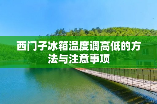 西门子冰箱温度调高低的方法与注意事项 西门子冰箱温度调高低的方法与注意事项