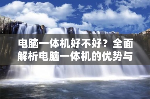 电脑一体机好不好？全面解析电脑一体机的优势与不足