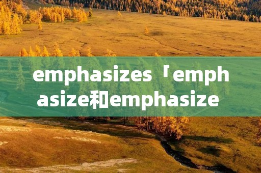emphasizes「emphasize和emphasize on的区别」