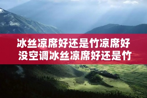 冰丝凉席好还是竹凉席好 没空调冰丝凉席好还是竹凉席好