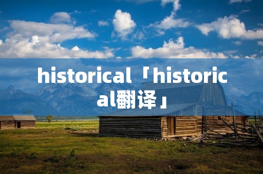 historical「historical翻译」 historical「historical翻译」