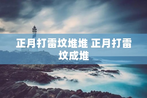 正月打雷坟堆堆 正月打雷坟成堆 正月打雷坟堆堆 正月打雷坟成堆