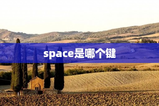 space是哪个键 space是哪个键