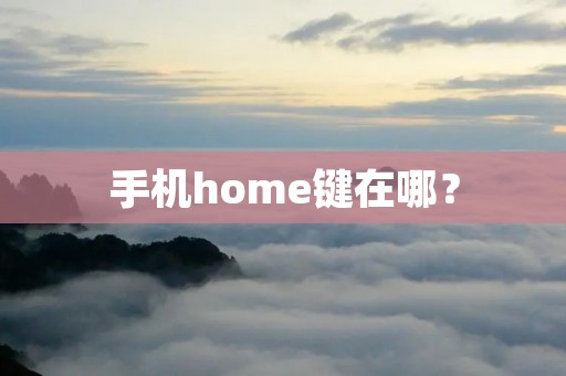 手机home键在哪? 手机home键在哪?