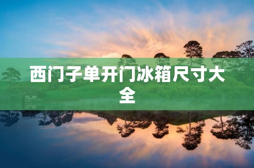 西门子单开门冰箱尺寸大全