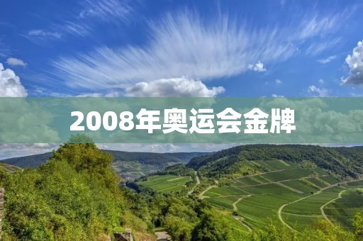 2008年奥运会金牌:中国奥运史上的辉煌时刻 2008年奥运会金牌:中国奥运史上的辉煌时刻