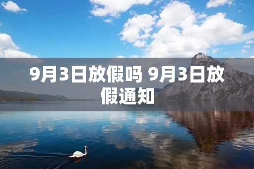 9月3日放假吗 9月3日放假通知 9月3日放假吗 9月3日放假通知