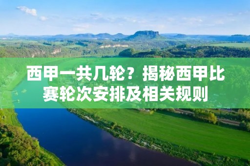 西甲一共几轮?揭秘西甲比赛轮次安排及相关规则 西甲一共几轮?揭秘西甲比赛轮次安排及相关规则