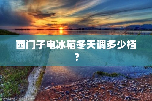 西门子电冰箱冬天调多少档? 西门子电冰箱冬天调多少档?