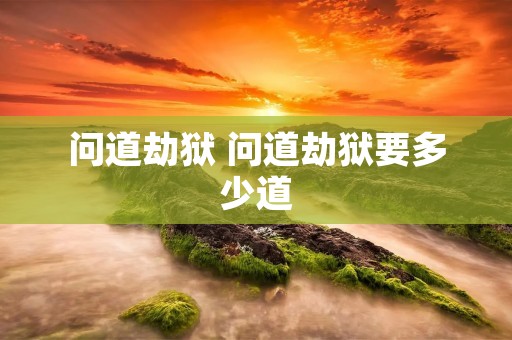 问道劫狱 问道劫狱要多少道