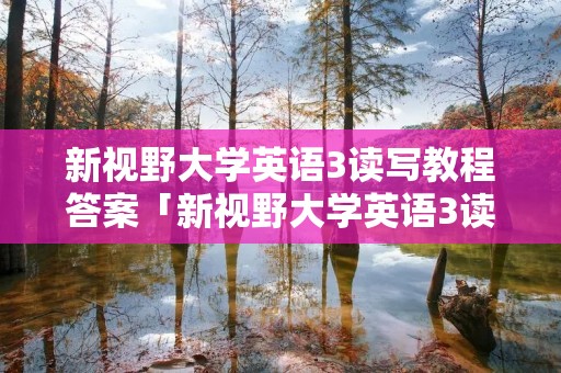 新视野大学英语3读写教程答案「新视野大学英语3读写教程答案课后翻译」