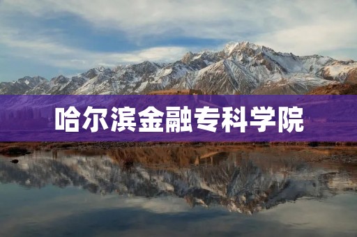 哈尔滨金融专科学院:培养金融精英的摇篮 哈尔滨金融专科学院:培养金融精英的摇篮