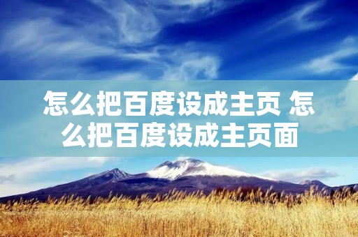 怎么把百度设成主页 怎么把百度设成主页面 怎么把百度设成主页 怎么把百度设成主页面