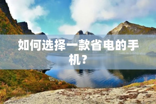 如何选择一款省电的手机？