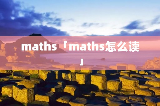 maths「maths怎么读」 maths「maths怎么读」