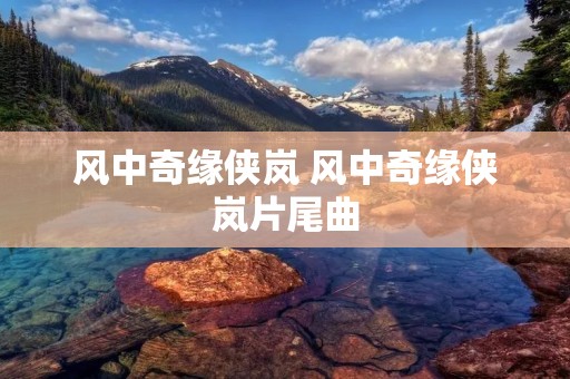 风中奇缘侠岚 风中奇缘侠岚片尾曲