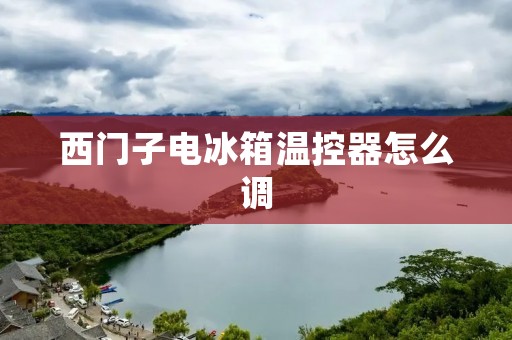 西门子电冰箱温控器怎么调