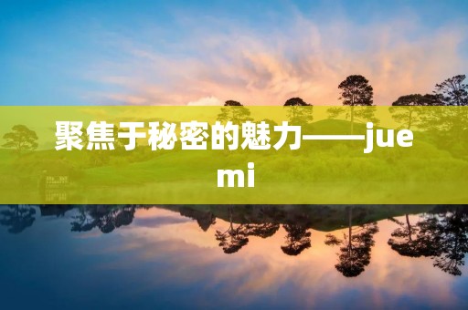 聚焦于秘密的魅力——juemi