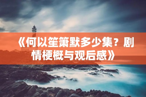 《何以笙箫默多少集?剧情梗概与观后感》 《何以笙箫默多少集?剧情梗概与观后感》