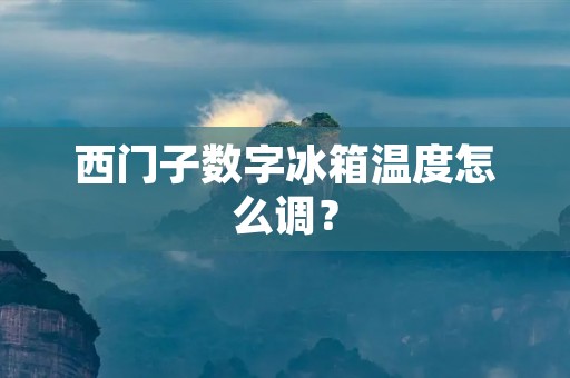 西门子数字冰箱温度怎么调? 西门子数字冰箱温度怎么调?