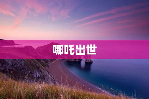 哪吒出世：天地间绝世神婴的诞生