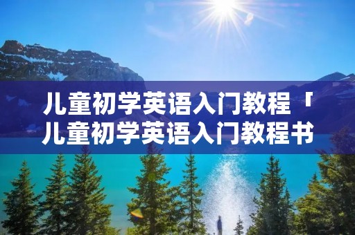 儿童初学英语入门教程「儿童初学英语入门教程书」