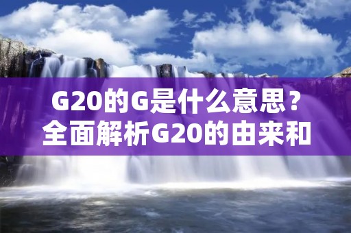 G20的G是什么意思？全面解析G20的由来和意义