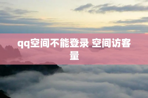 qq空间不能登录 空间访客量 qq空间不能登录 空间访客量