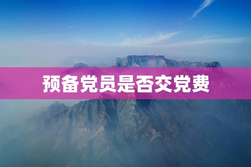 预备党员是否交党费：对党员培养教育的一种考核方式