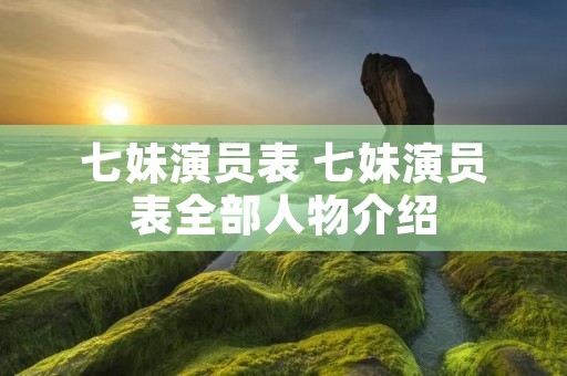 七妹演员表 七妹演员表全部人物介绍 七妹演员表 七妹演员表全部人物介绍