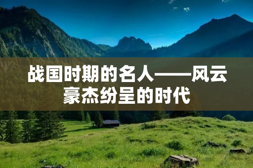 战国时期的名人——风云豪杰纷呈的时代 战国时期的名人——风云豪杰纷呈的时代