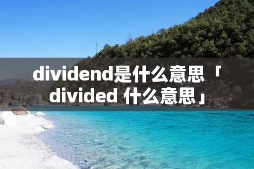 dividend是什么意思「divided 什么意思」 dividend是什么意思「divided 什么意思」