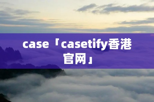 case「casetify香港官网」
