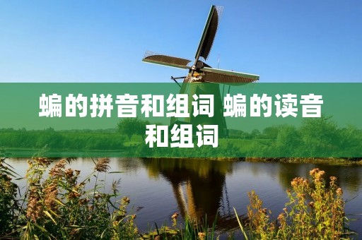 蝙的拼音和组词 蝙的读音和组词 蝙的拼音和组词 蝙的读音和组词