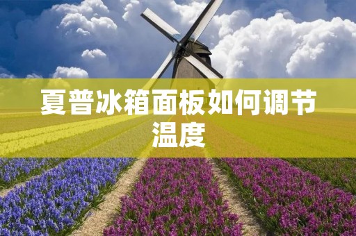 夏普冰箱面板如何调节温度 夏普冰箱面板如何调节温度