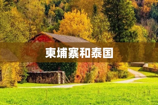 柬埔寨和泰国：两个令人心驰神往的亚洲旅游胜地