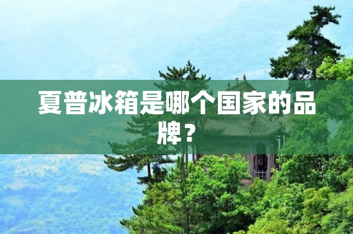 夏普冰箱是哪个国家的品牌？