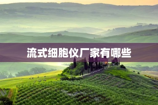 流式细胞仪厂家有哪些 流式细胞仪厂家有哪些