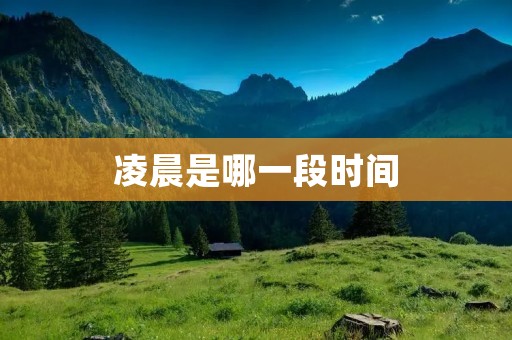 凌晨是哪一段时间 凌晨是哪一段时间