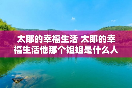 太郎的幸福生活 太郎的幸福生活他那个姐姐是什么人是亲姐吗