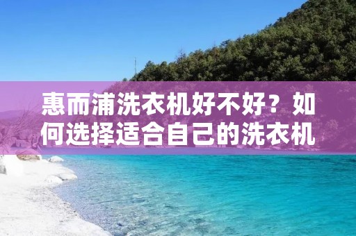 惠而浦洗衣机好不好?如何选择适合自己的洗衣机? 惠而浦洗衣机好不好?如何选择适合自己的洗衣机?
