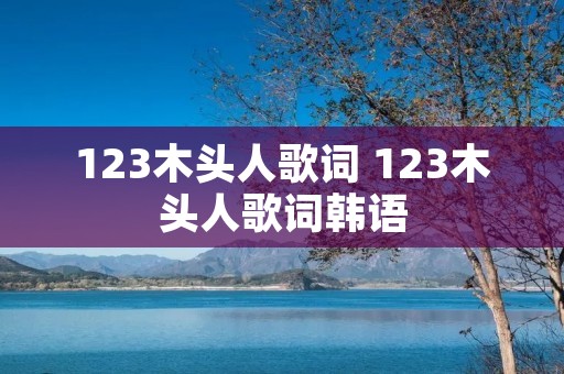 123木头人歌词 123木头人歌词韩语 123木头人歌词 123木头人歌词韩语