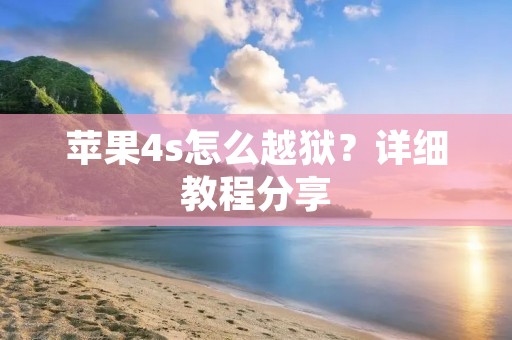 苹果4s怎么越狱？详细教程分享
