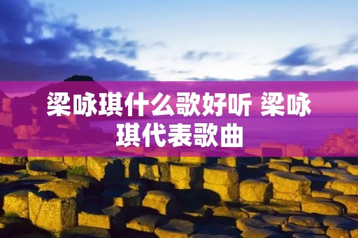 梁咏琪什么歌好听 梁咏琪代表歌曲
