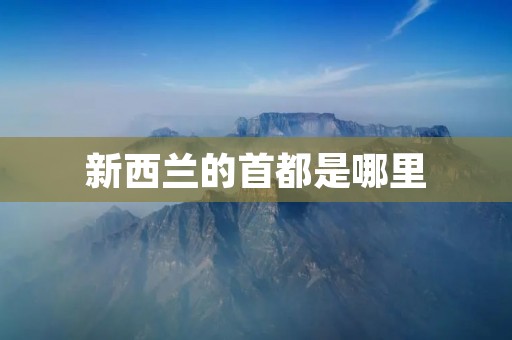 新西兰的首都是哪里 新西兰的首都是哪里