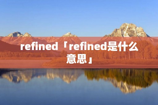 refined「refined是什么意思」