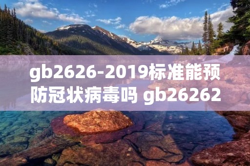 gb2626-2019标准能预防冠状病毒吗 gb26262019标准能预防冠状病毒吗2