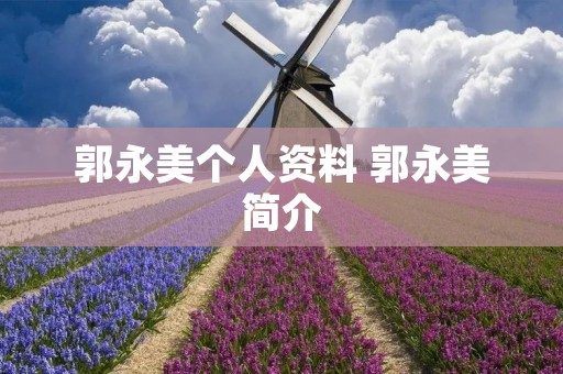 郭永美个人资料 郭永美简介